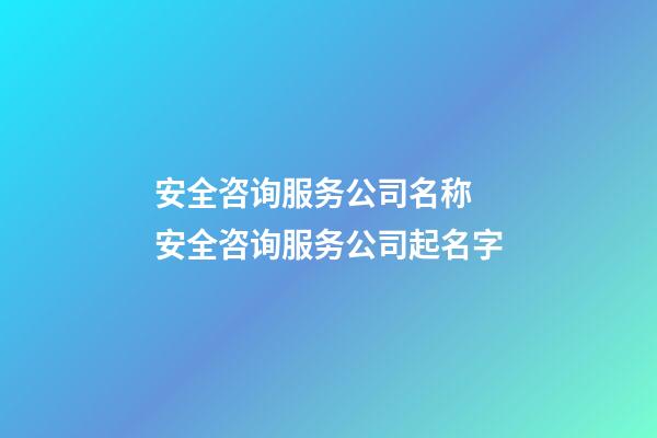 安全咨询服务公司名称 安全咨询服务公司起名字-第1张-公司起名-玄机派